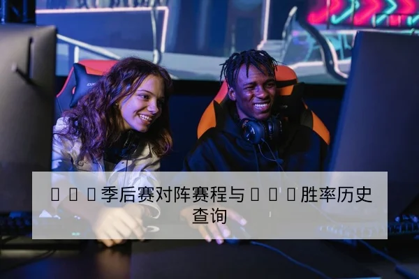 LPL季后赛对阵赛程与BO5胜率历史查询