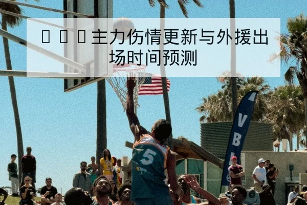 CBA主力伤情更新与外援出场时间预测